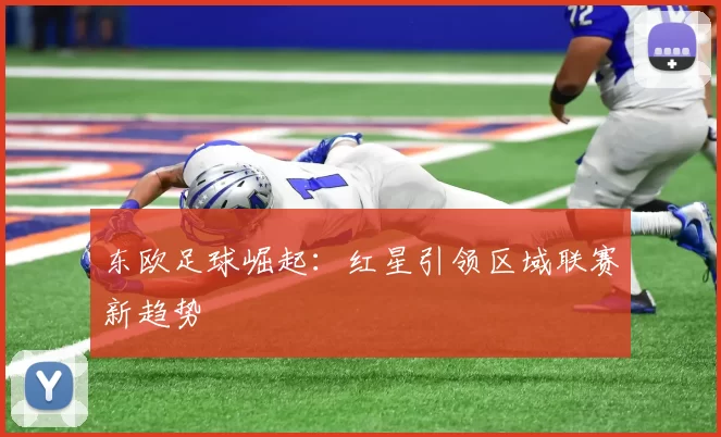 东欧足球崛起：红星引领区域联赛新趋势