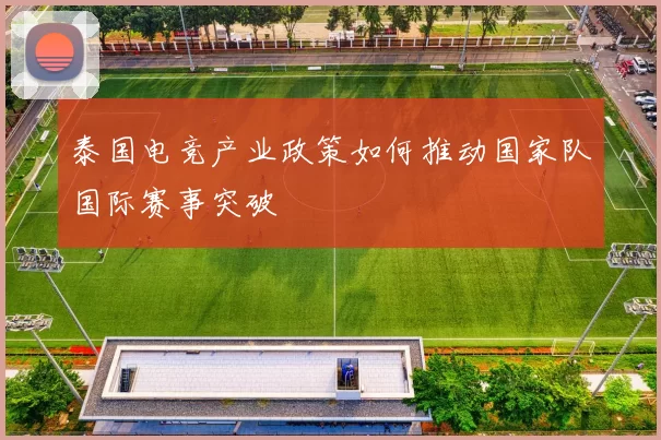 泰国电竞产业政策如何推动国家队国际赛事突破