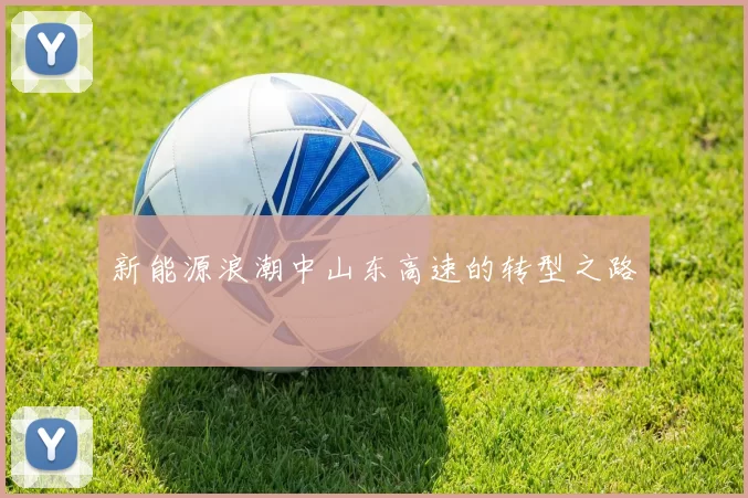 新能源浪潮中山东高速的转型之路