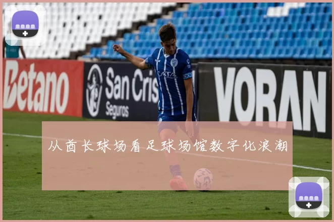 从酋长球场看足球场馆数字化浪潮