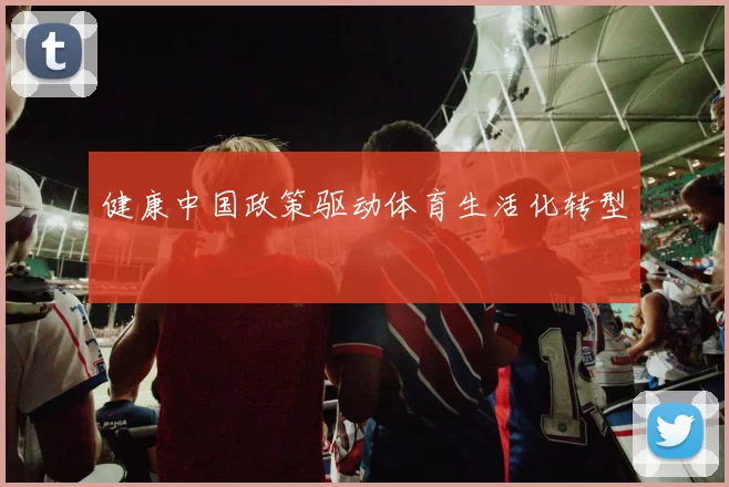 健康中国政策驱动体育生活化转型