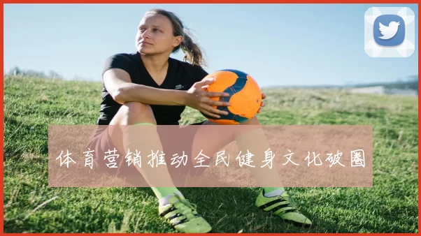 体育营销推动全民健身文化破圈