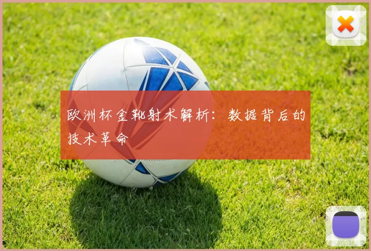 欧洲杯金靴射术解析：数据背后的技术革命