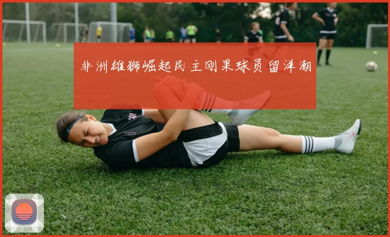 非洲雄狮崛起民主刚果球员留洋潮