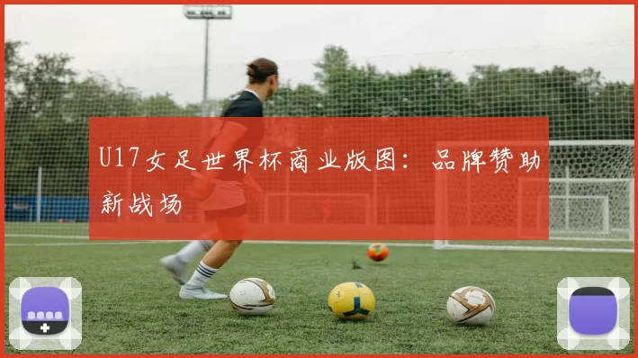 U17女足世界杯商业版图：品牌赞助新战场